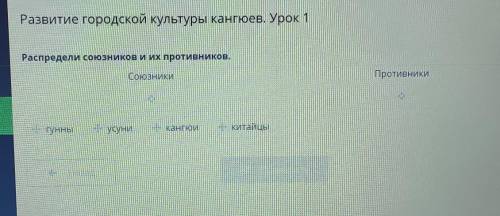 Развитие городской культуры кангюев. Урок 1 Распредели союзников и их противников.ГунныУсуниКангюиКи