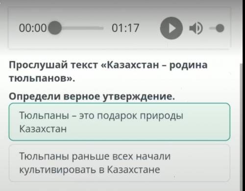 00:00 Прослушай текст «Казахстан - родина тюльпанов».Определи верное утверждениеТюльпаны раньше всех