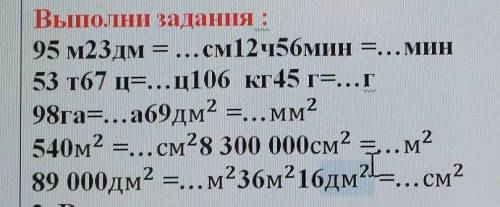 Выполни задания : 95 м23 дм = ...см12456мин =... мин53 т67 ц=...ц106 кг 45 г=...Г98га=...a69 дм2 =..