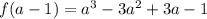 f(a-1)=a^3 - 3a^2 + 3a - 1