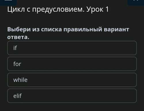 Цикл с предусловием. Урок 1 1 - Выбери из списка правильный вариант ответа.1) if2) for3) while4) e