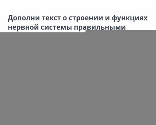 Дополни текст о строении и функциях нервной системы правильными терминами. нервную систему составляю