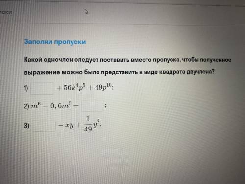 Заполни пропуски 1)...+56k^4p^5+49p^10 2)m^6-0,6m^5+... 3)...-xy+1/49y^2 Ещё есть фотография Заране