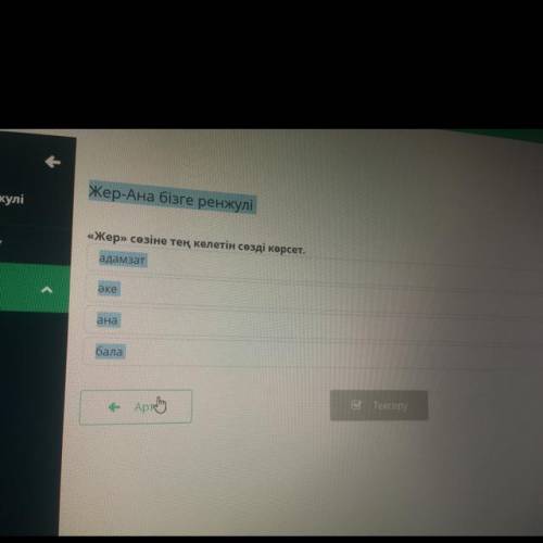 Жер-Ана бізге ренжулі жулі «Жер» сөзіне тең келетін сөзді көрсет. ту адамзат әке ана у бала е Артқа