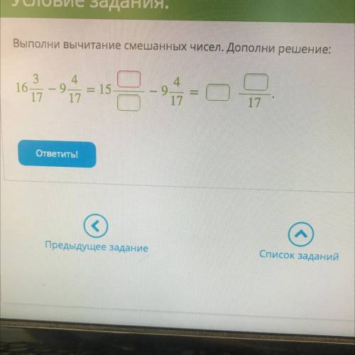 Выполни вычитание смешанных чисел.Дополни решение: 16 3/17-9 4/17=15 / -9 4/17= /17