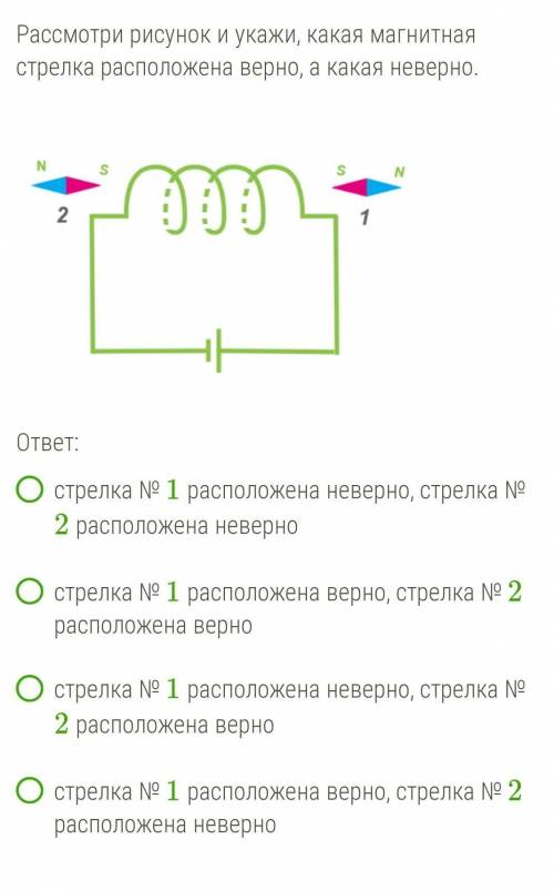 Рассмотри рисунок и укажи, какая магнитная стрелка расположена верно, а какая неверно.​