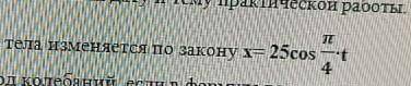 координата колеблющегося тела изменяется по закону х=25cos n/4 *tчему равна амплитуда , циклическая