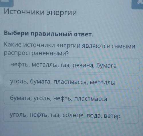 Источники энергии Выбери правильный ответ.Какие источники энергии являются самымираспространенными?н