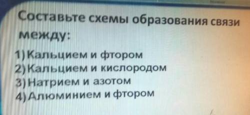 Составьте схемы образования связи между:1) Кальцием и фтором2)Кальцием и кислородом3) Натрием и азот