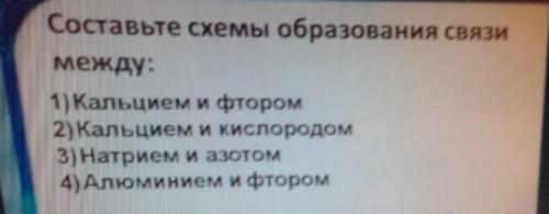 Составьте схемы образования связи между:1)Кальцием и фтором2)Кальцием и кислородом3) Натрием и азото