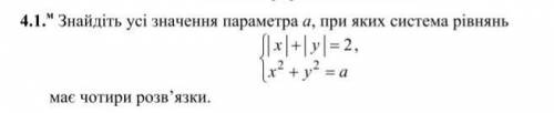 Знайдіть усі значення параметра а, при яких система рівнянь |x|+ |y| = 2 ; x²+y²=a має 4 розв'язки​