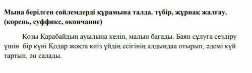 Мына берілген сөйлемдерді құрамына талда, түбір, жұрнақ, жалғау.