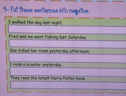 4- Put these sentences into negative I walked the dog last night.Fred and me went fishing last Satur