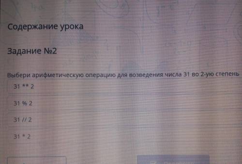 Жание урока Задание No2Выбери арифметическую операцию для возведения числа 31 во 2-ую степень31 ** 2