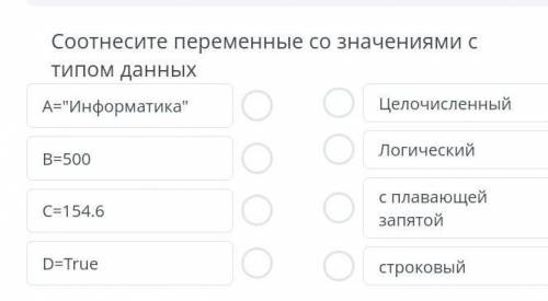 Соотнесите переменные со значениями с типом данныхА=ИнформатикаЦелочисленныйЛогическийВ=500С=154.6