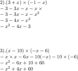 2).(3 + x) \times ( - 1 - x) \\ - 3 - 3x - x - x \times \\ - 3 - 3x - x - x {}^{2} \\ - 3 - 4x - x {}^{2} \\ - x {}^{2} - 4x - 3 \\ \\ \\ \\ 3).(x - 10) \times ( - x - 6) \\ - x \times x - 6x - 10( - x) - 10 \times ( - 6) \\ - x {}^{2} - 6x + 10 + 60 \\ - {x}^{2} + 4x + 60