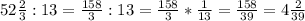 52 \frac{2}{3}: 13=\frac{158}{3}: 13= \frac{158}{3}*\frac{1}{13} = \frac{158}{39}= 4 \frac{2}{39}