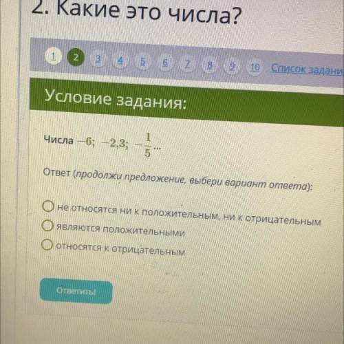 1 Числа — 6; — 2,3; 5 ответ (продолжи предложение, выбери вариант ответа): Оне относятся ни к положи