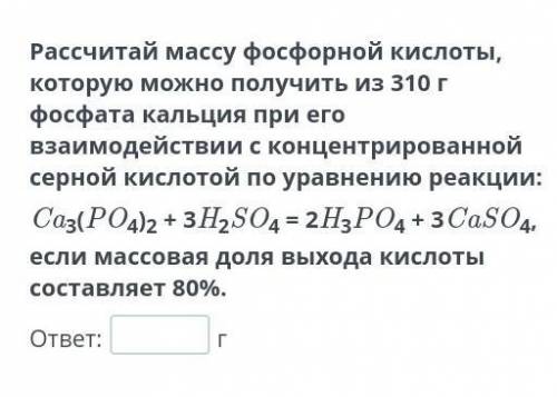 Рассчитай массу фосфорной кислоты, которую можно получить из 310 г фосфата кальция при его взаимодей