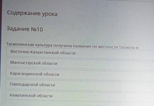 Задание No10 Тасмолинская культура получила название по местности Тасмола в:Восточно-Казахстанской о