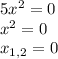 5x^2=0\\x^2=0\\x_{1,2}=0