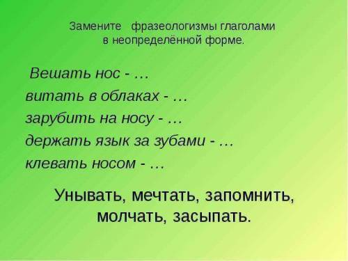 Замени фразеологизмы глаголами в неопределенной форме Вешать нос - ... Витать в облаках - ... Заруб