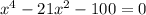 x^{4}-21x^{2} -100=0\\