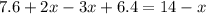 7.6 + 2x - 3x + 6.4 = 14 - x