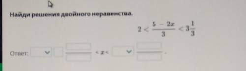 Найди решения двойного неравенства.5 — 2х2 с333ответ:< x <1​