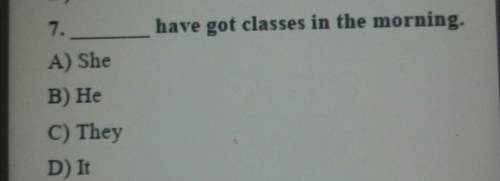 7.have got classes in the morning.A) SheB) HeC) TheyD) It​