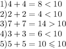 1) 4 + 4 = 8 < 10 \\ 2)2 + 2 = 4 < 10 \\ 3)7 + 7 = 14 10 \\ 4)3 + 3 = 6 < 10 \\ 5)5 + 5 =10\leqslant 10