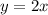 y = 2x