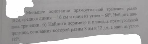 А)Меньшее основание прямоугольной трапеции равно 10 см,средняя линия – 16 см и один из углов –60°.На