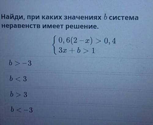 Найди, при каких значениях b система неравенств имеет решение.0, 6(2-х) > 0, 43x + b 1b> - 3b3