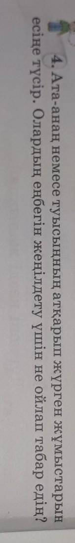 4. Ата-анан немесе туысыннын аткарып журген жумыстарын есине тусир.Оларды енбегин женилдету ушин не