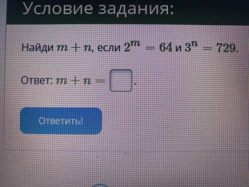 Найди m+n, если 2m=64 и 3n=729. ответ: m+n= ?