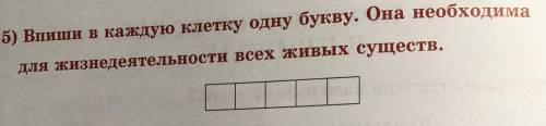 Bпиши в каждую клетку одну букву. Она необходима для жизнедеятельности всех живых существ.