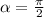 \alpha=\frac{\pi}{2}