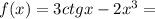 f(x) = 3ctgx - 2x ^{3} =