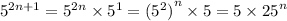 {5}^{2n + 1} = {5}^{2n} \times {5}^{1} = {( {5}^{2}) }^{n} \times 5 = 5 \times {25}^{n}