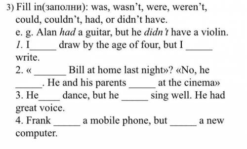 3) Fill in(заполни): was, wasn’t, were, weren’t, could, couldn’t, had, or didn’t have. e. g. Alan ha