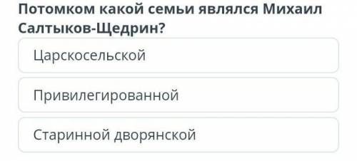 Потомком какой семьи являлся Михаил Салтыков-Щедрин? ЦарскосельскойПривилегированнойСтаринной дворян