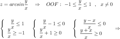 z=arcsin \dfrac{y}{x}\ \ \ \Rightarrow \ \ \ OOF:\ -1\leq \dfrac{y}{x}\leq 1\ \ ,\ \ x\ne 0\\\\\\\left\{\begin{array}{l}\ \ \dfrac{y}{x}\leq 1\\\dfrac{y}{x}\geq -1\end{array}\right\ \ \left\{\begin{array}{l}\ \ \dfrac{y}{x}-1\leq 0\\\dfrac{y}{x}+1\geq 0\end{array}\right\ \ \left\{\begin{array}{l}\ \ \dfrac{y-x}{x}\leq 0\\\dfrac{y+x}{x}\geq 0\end{array}\right\ \ \ \Rightarrow