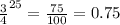 \frac{3}{4} ^{25} = \frac{75}{100} = 0.75