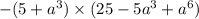 - (5 + a {}^{3} ) \times (25 - 5a {}^{3} + a {}^{6} )