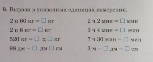 8. Вырази в указанных единицах измерения. 2 ц 60 кгКГ2 ч 2 мин = Оминкг3 ч 4 минОмин2 ц6 кг =520 кг