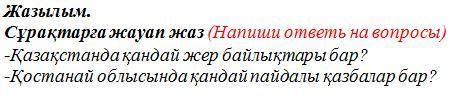 (Напиши ответь на вопросы) -Қазақстанда қандай жер байлықтары бар? -Қостанай облысында қандай пайдал