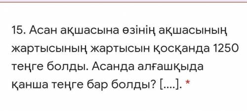 Деньги Асана составляли 1250 тенге, в том числе половина его денег. Сколько денег было у Асана внача