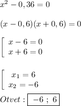 x^{2}-0,36=0\\\\(x-0,6)(x+0,6)=0\\\\\left[\begin{array}{ccc}x-6=0\\x+6=0\end{array}\right\\\\\\\left[\begin{array}{ccc}x_{1}=6 \\x_{2}=-6 \end{array}\right\\\\Otvet:\boxed{ \ -6 \ ; \ 6}