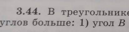 №3.44 в треугольнике ABC BC > AC >AB.Какой из углов больше: 1) угол В или угол А; 2) угол C ил